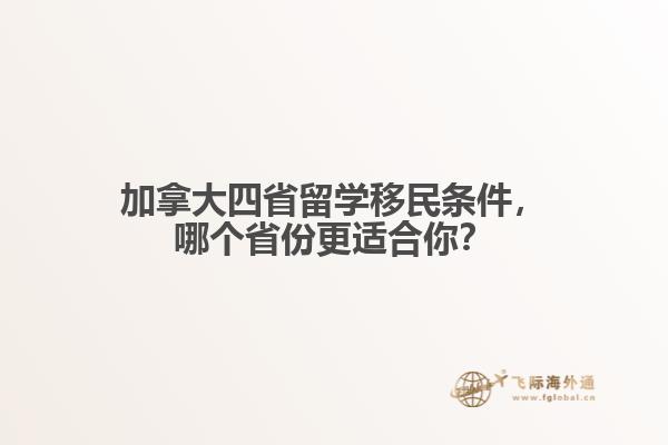 加拿大四省留學移民條件，哪個省份更適合你？