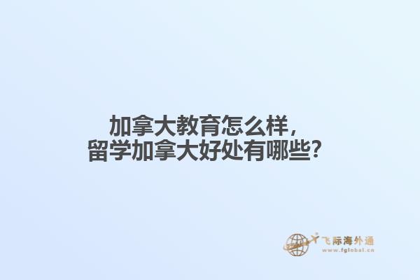 加拿大教育怎么樣，留學加拿大好處有哪些？