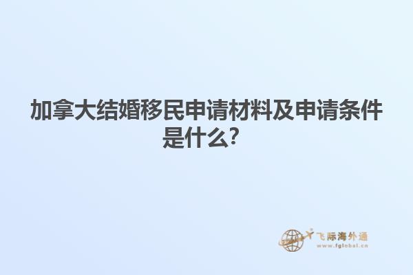 加拿大結(jié)婚移民申請(qǐng)材料及申請(qǐng)條件是什么？