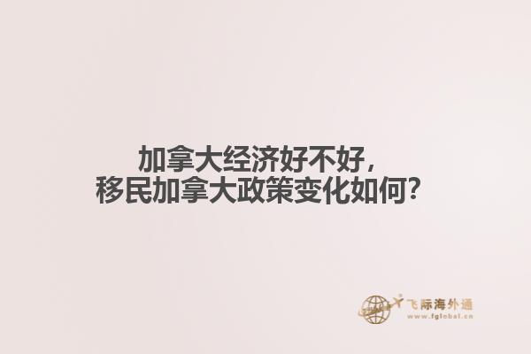 加拿大經(jīng)濟(jì)好不好，移民加拿大政策變化如何？