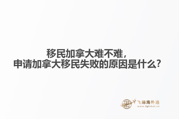 移民加拿大難不難，申請加拿大移民失敗的原因是什么？