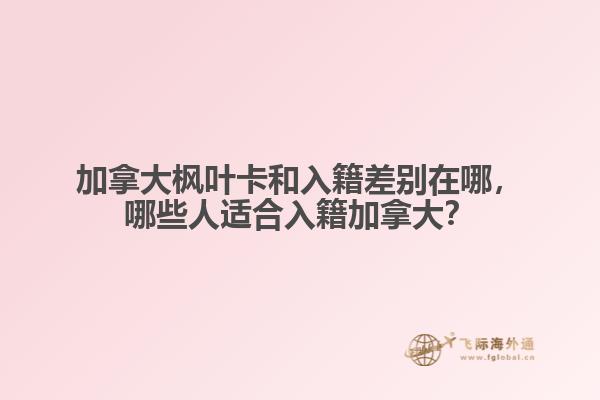 加拿大楓葉卡和入籍差別在哪，哪些人適合入籍加拿大？