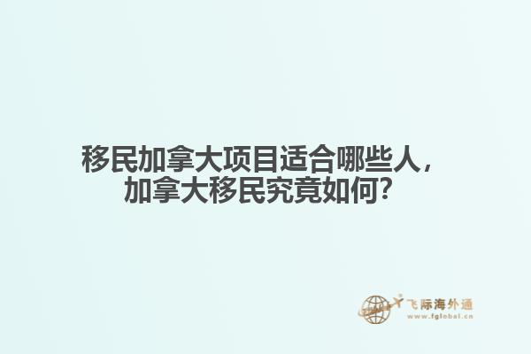 移民加拿大項目適合哪些人，加拿大移民究竟如何？