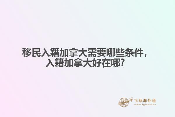 移民入籍加拿大需要哪些條件，入籍加拿大好在哪？