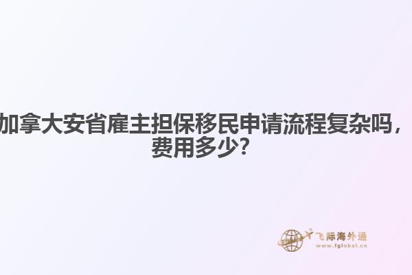 加拿大安省雇主擔(dān)保移民申請流程復(fù)雜嗎，費用多少？
