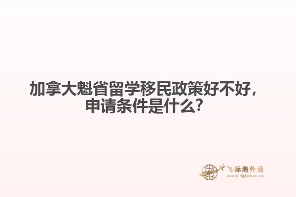 加拿大魁省留學(xué)移民政策好不好，申請條件是什么？