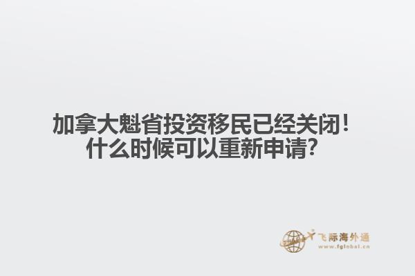 加拿大魁省投資移民已經(jīng)關(guān)閉！什么時(shí)候可以重新申請(qǐng)？