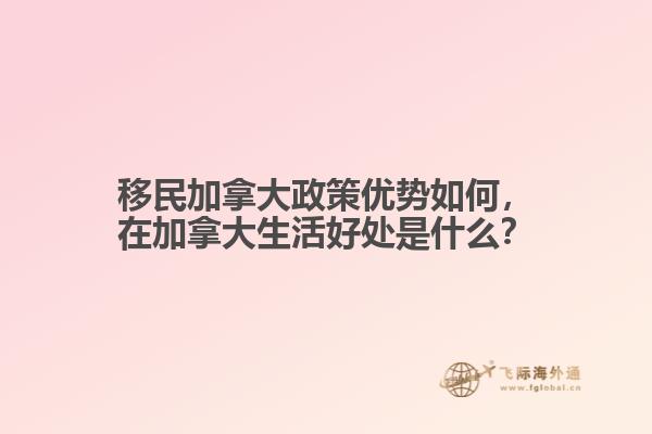 移民加拿大政策優(yōu)勢如何，在加拿大生活好處是什么？
