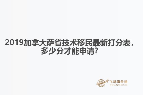 2019加拿大薩省技術(shù)移民最新打分表，多少分才能申請？