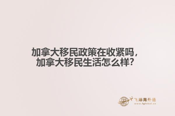 加拿大移民政策在收緊嗎，加拿大移民生活怎么樣？