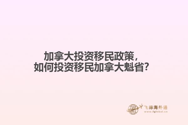 加拿大投資移民政策，如何投資移民加拿大魁省？