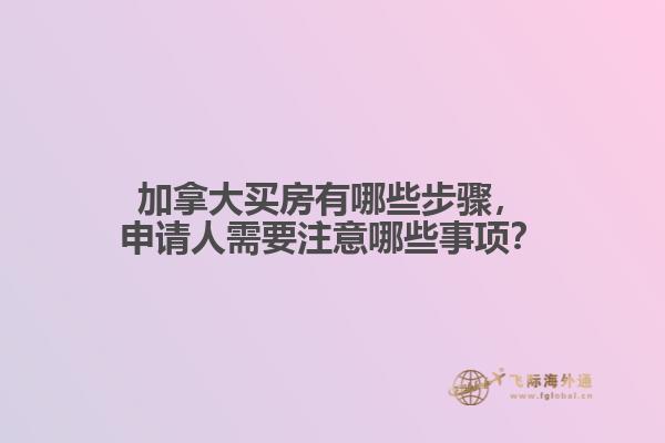 加拿大買房有哪些步驟，申請人需要注意哪些事項？