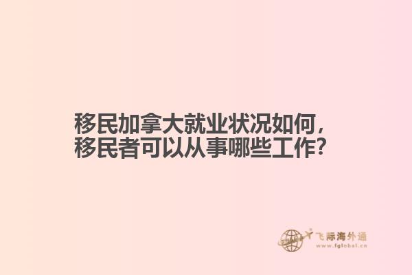 移民加拿大就業(yè)狀況如何，移民者可以從事哪些工作？