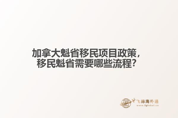 加拿大魁省移民項目政策，移民魁省需要哪些流程？