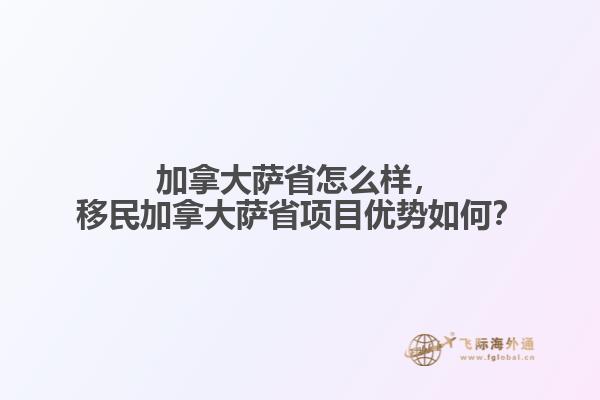 加拿大薩省怎么樣，移民加拿大薩省項目優(yōu)勢如何？