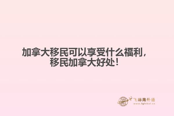 加拿大移民可以享受什么福利，移民加拿大好處！