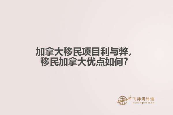 加拿大移民項目利與弊，移民加拿大優(yōu)點(diǎn)如何？