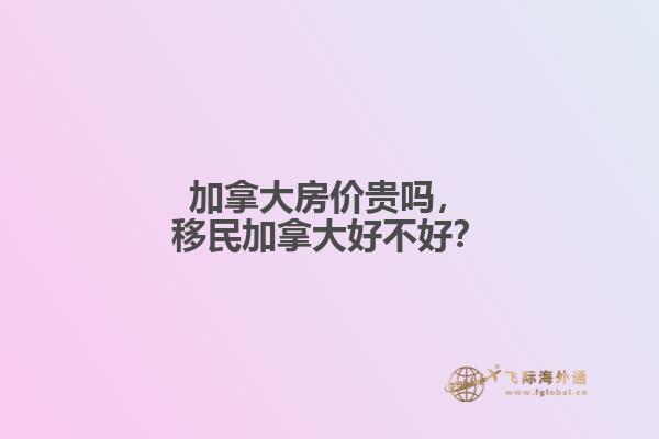 加拿大房價(jià)貴嗎，移民加拿大好不好？