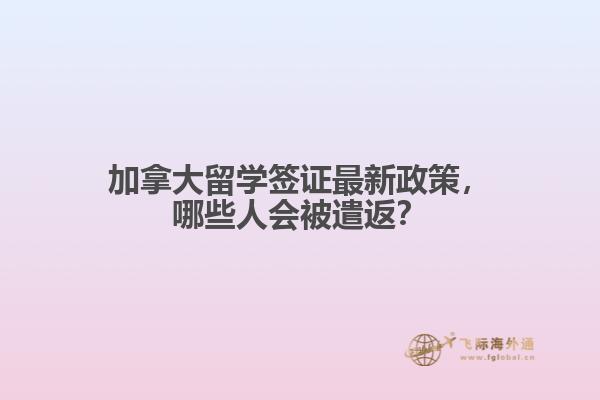 加拿大留學簽證最新政策，哪些人會被遣返？