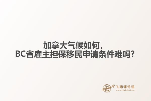 加拿大氣候如何， BC省雇主擔(dān)保移民申請條件難嗎？