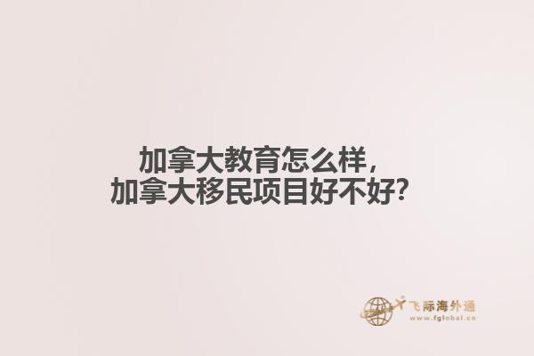 加拿大教育怎么樣，加拿大移民項(xiàng)目好不好？