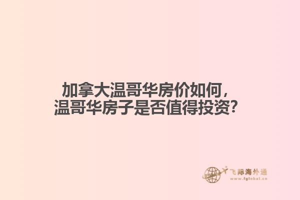 加拿大溫哥華房價如何，溫哥華房子是否值得投資？