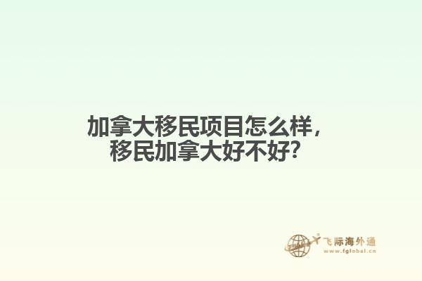 加拿大移民項目怎么樣，移民加拿大好不好？