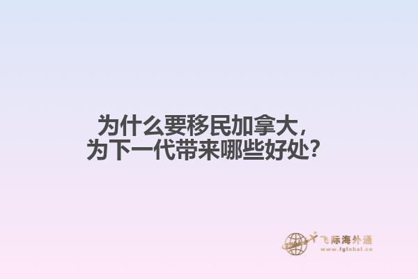 為什么要移民加拿大，為下一代帶來哪些好處？