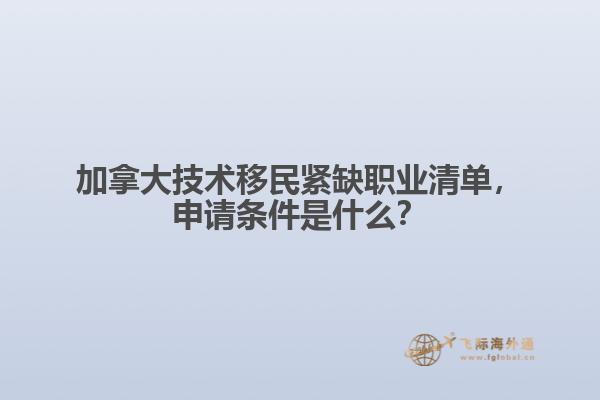 加拿大技術移民緊缺職業(yè)清單，申請條件是什么？