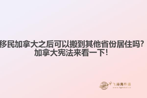 移民加拿大之后可以搬到其他省份居住嗎？加拿大憲法來(lái)看一下！