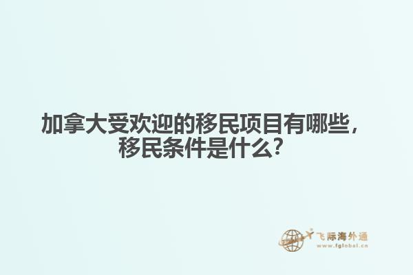 加拿大受歡迎的移民項目有哪些，移民條件是什么？