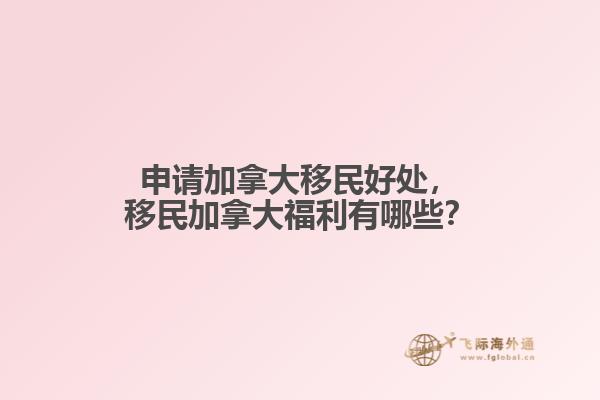 申請加拿大移民好處，移民加拿大福利有哪些？