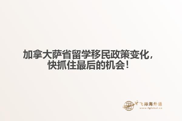 加拿大薩省留學(xué)移民政策變化，快抓住最后的機會！