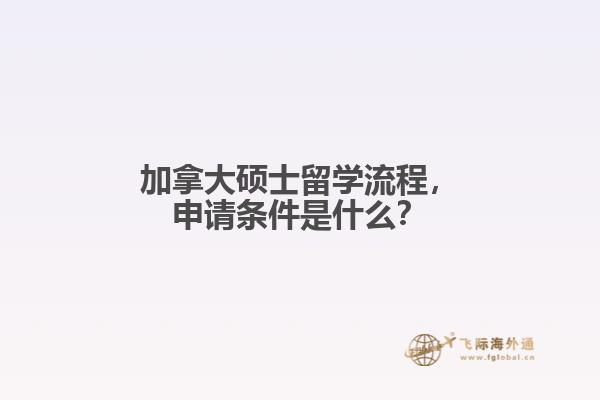 加拿大碩士留學(xué)流程，申請條件是什么？