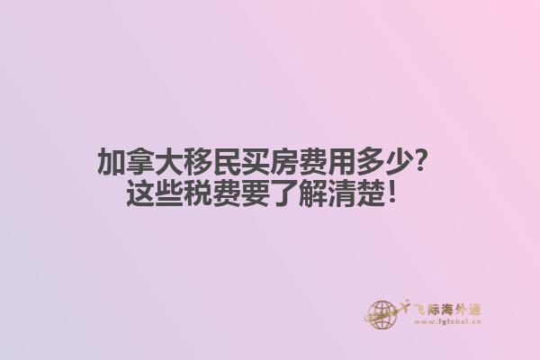 加拿大移民買房費用多少？這些稅費要了解清楚！
