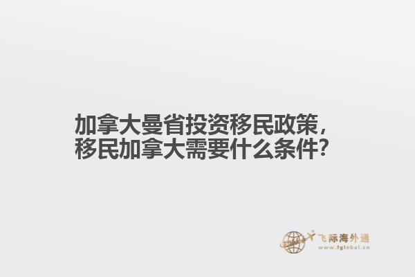 加拿大曼省投資移民政策，移民加拿大需要什么條件？