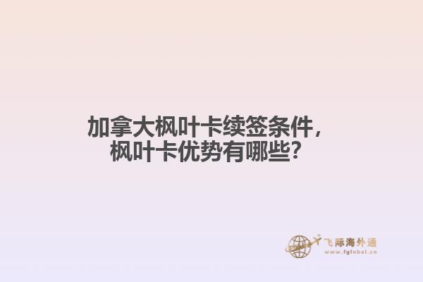 加拿大楓葉卡續(xù)簽條件，楓葉卡優(yōu)勢有哪些？