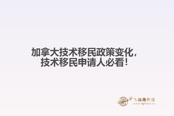 加拿大技術(shù)移民政策變化，技術(shù)移民申請人必看！