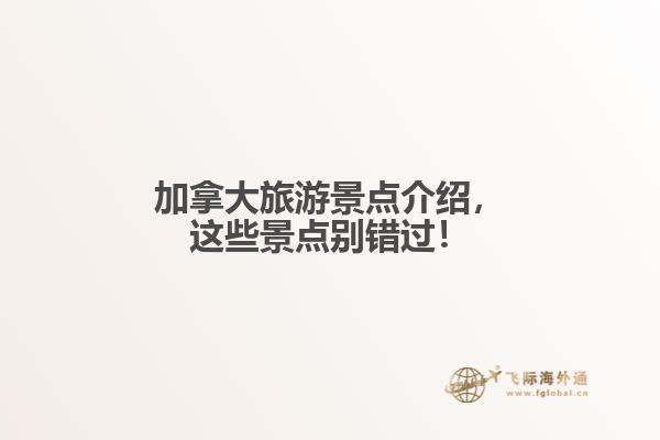 加拿大旅游景點(diǎn)介紹，這些景點(diǎn)別錯(cuò)過！