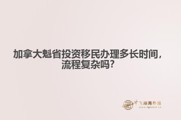 加拿大魁省投資移民辦理多長(zhǎng)時(shí)間，流程復(fù)雜嗎？