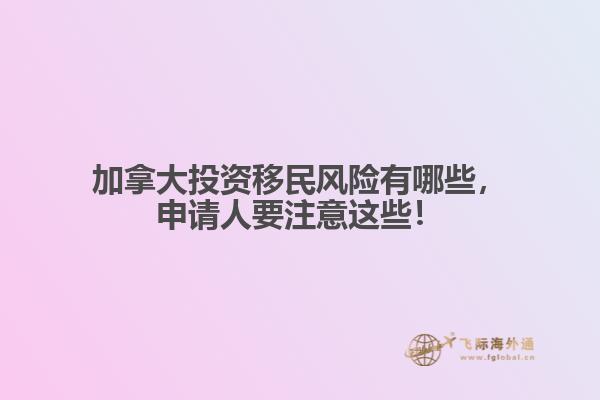 加拿大投資移民風險有哪些，申請人要注意這些！