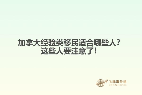 加拿大經(jīng)驗(yàn)類移民適合哪些人？這些人要注意了！