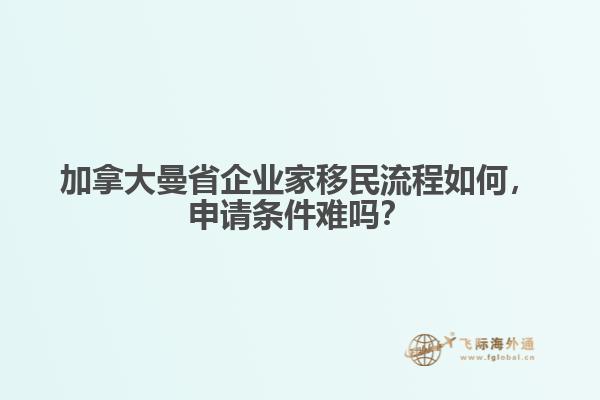 加拿大曼省企業(yè)家移民流程如何，申請條件難嗎？