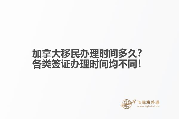 加拿大移民辦理時間多久？各類簽證辦理時間均不同！