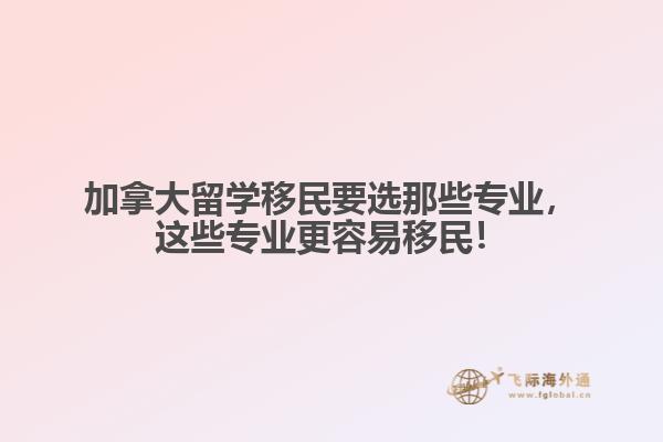 加拿大留學(xué)移民要選那些專業(yè)，這些專業(yè)更容易移民！
