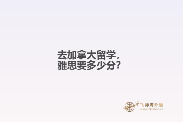 去加拿大留學(xué)，雅思要多少分？