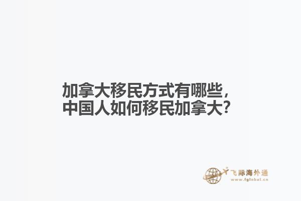 加拿大移民方式有哪些，中國人如何移民加拿大？