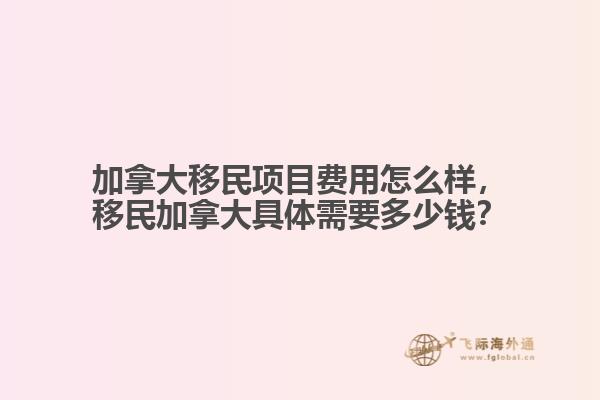 加拿大移民項(xiàng)目費(fèi)用怎么樣，移民加拿大具體需要多少錢？