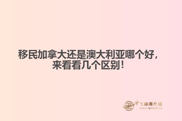 移民加拿大還是澳大利亞哪個好，來看看幾個區(qū)別！