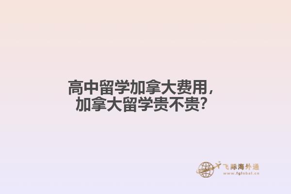 高中留學(xué)加拿大費(fèi)用，加拿大留學(xué)貴不貴？